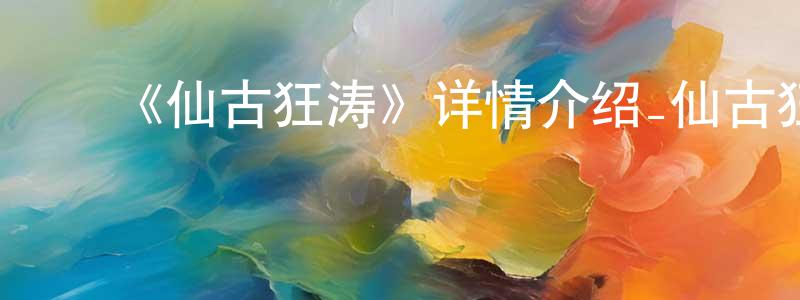陈大月的动漫综艺大全,《仙古狂涛》详情介绍_仙古狂涛已完结在线观看_仙古狂涛迅雷下载_国漫
